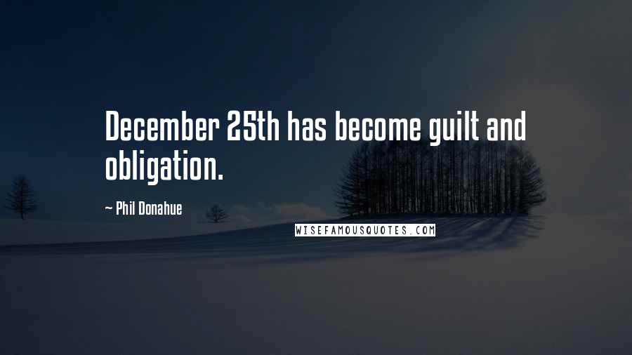Phil Donahue Quotes: December 25th has become guilt and obligation.