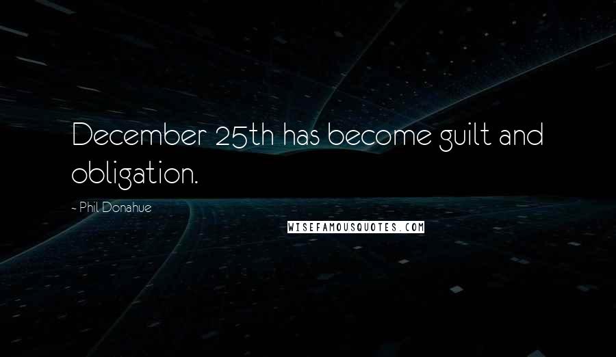 Phil Donahue Quotes: December 25th has become guilt and obligation.
