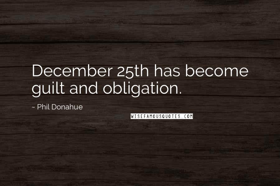 Phil Donahue Quotes: December 25th has become guilt and obligation.