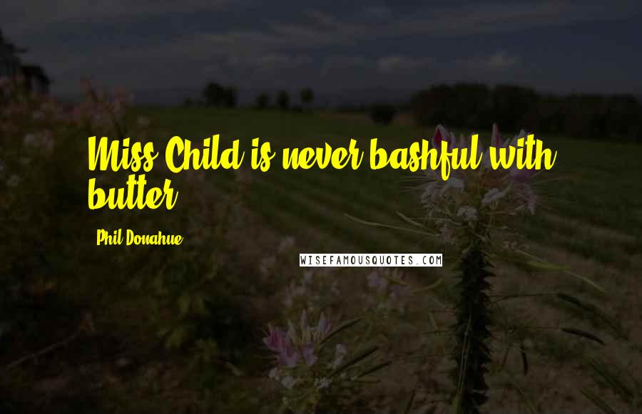 Phil Donahue Quotes: Miss Child is never bashful with butter.