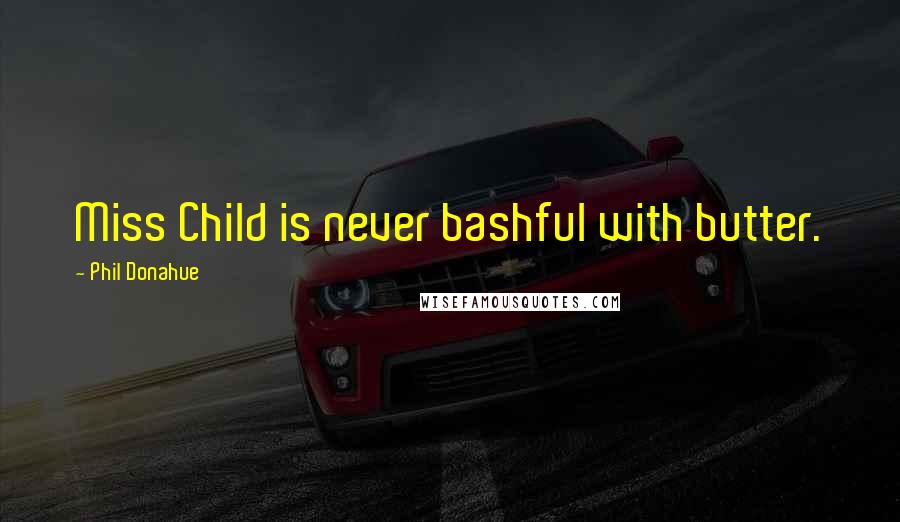 Phil Donahue Quotes: Miss Child is never bashful with butter.