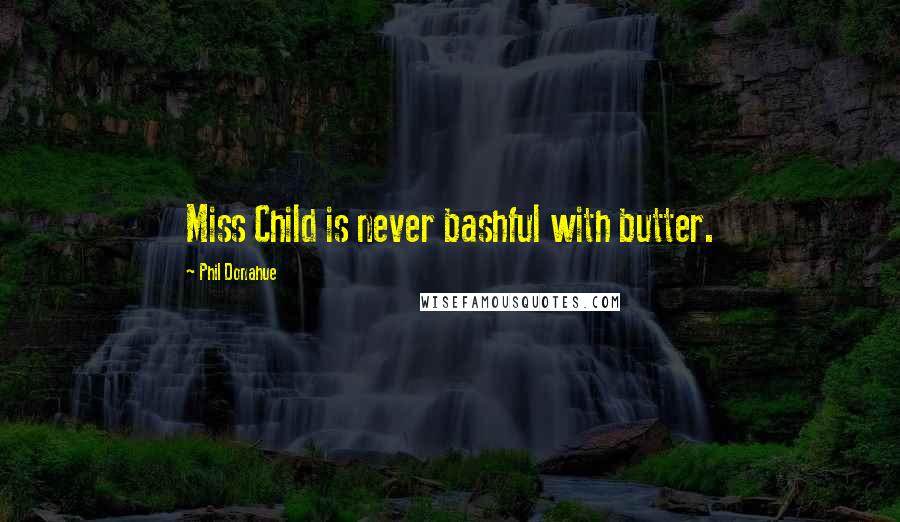 Phil Donahue Quotes: Miss Child is never bashful with butter.