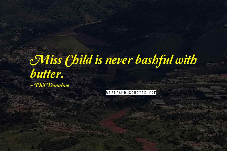 Phil Donahue Quotes: Miss Child is never bashful with butter.