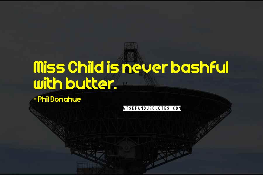 Phil Donahue Quotes: Miss Child is never bashful with butter.