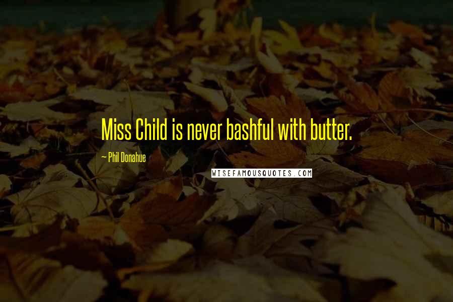 Phil Donahue Quotes: Miss Child is never bashful with butter.