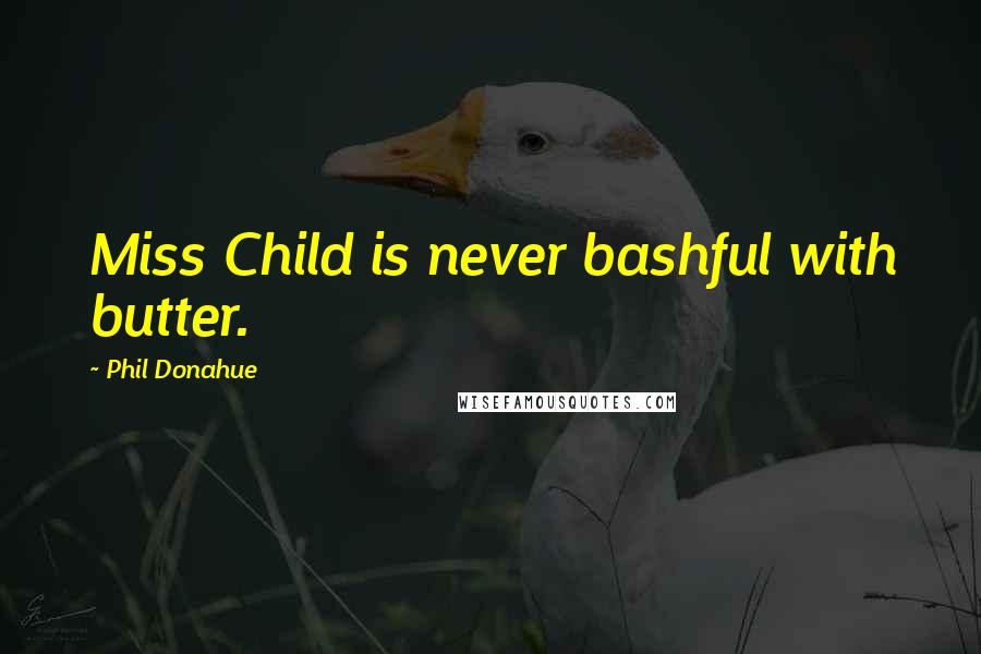 Phil Donahue Quotes: Miss Child is never bashful with butter.