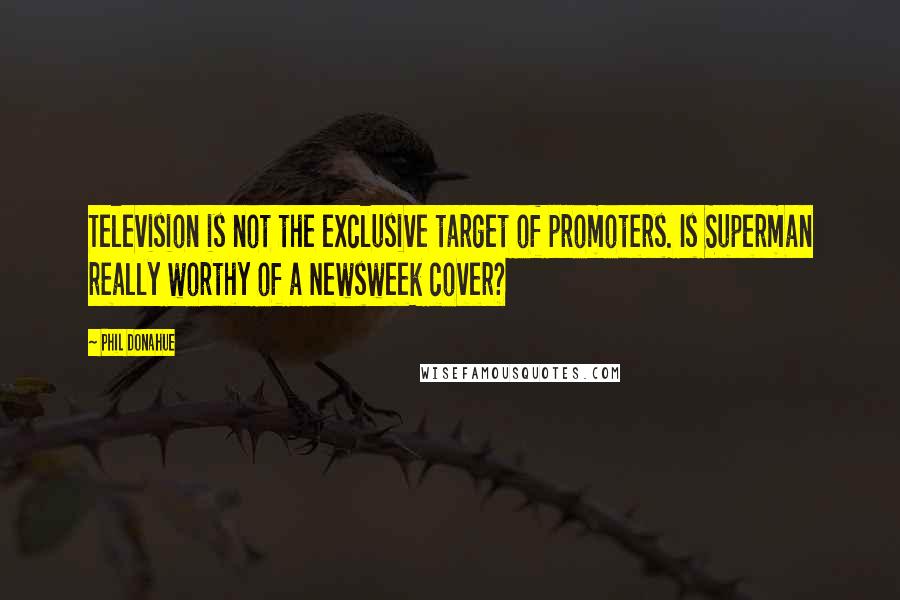 Phil Donahue Quotes: Television is not the exclusive target of promoters. Is Superman really worthy of a Newsweek cover?