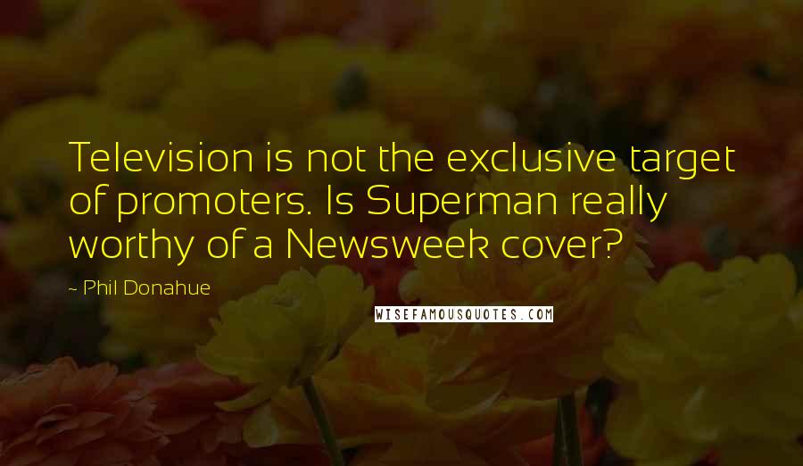 Phil Donahue Quotes: Television is not the exclusive target of promoters. Is Superman really worthy of a Newsweek cover?