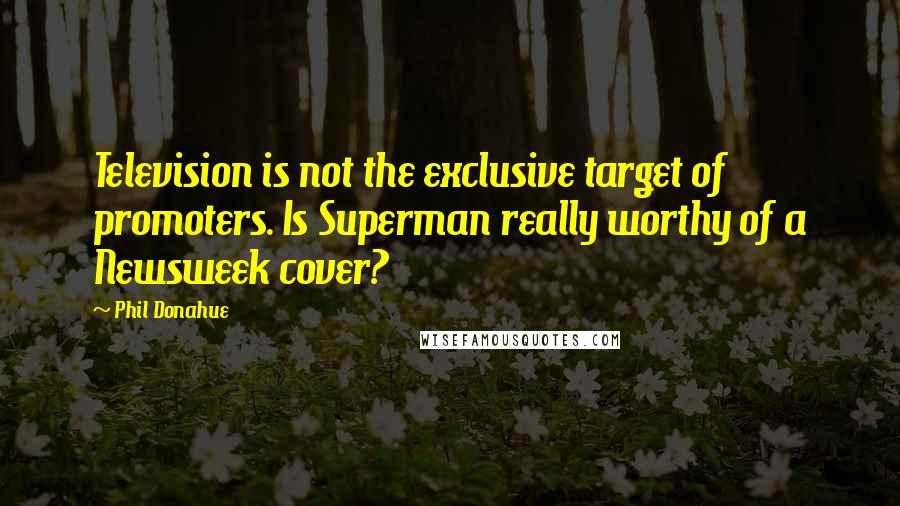 Phil Donahue Quotes: Television is not the exclusive target of promoters. Is Superman really worthy of a Newsweek cover?