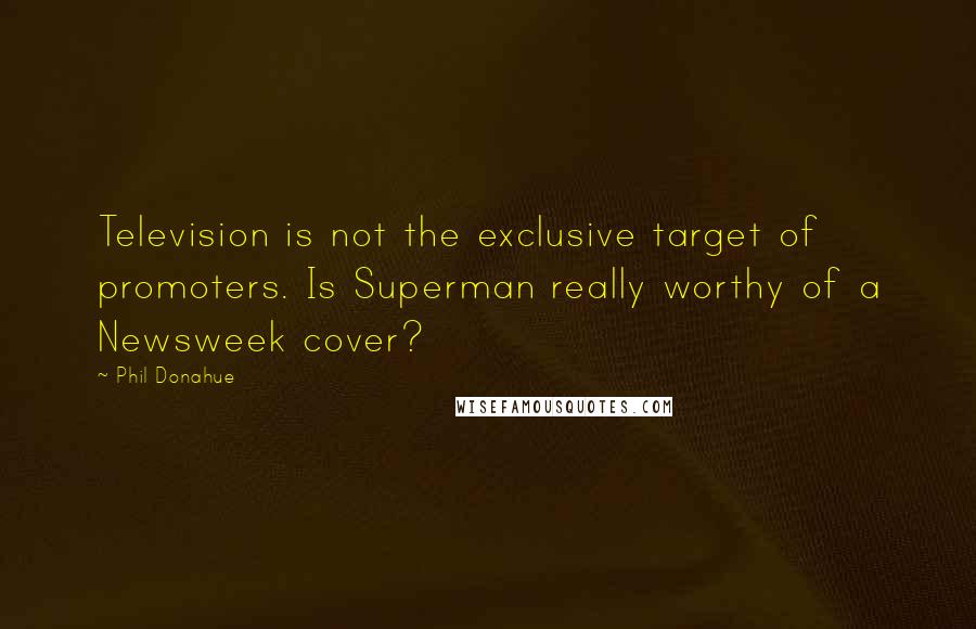 Phil Donahue Quotes: Television is not the exclusive target of promoters. Is Superman really worthy of a Newsweek cover?