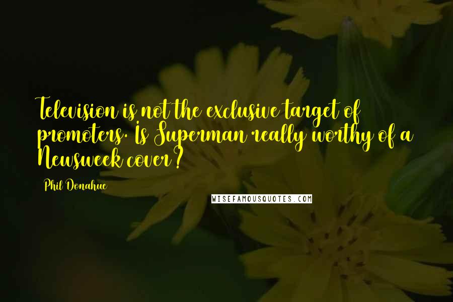 Phil Donahue Quotes: Television is not the exclusive target of promoters. Is Superman really worthy of a Newsweek cover?