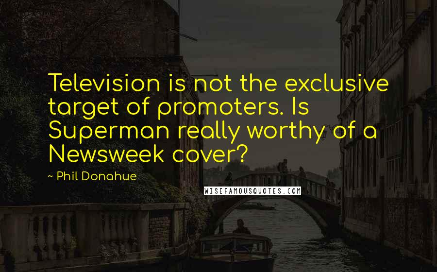 Phil Donahue Quotes: Television is not the exclusive target of promoters. Is Superman really worthy of a Newsweek cover?