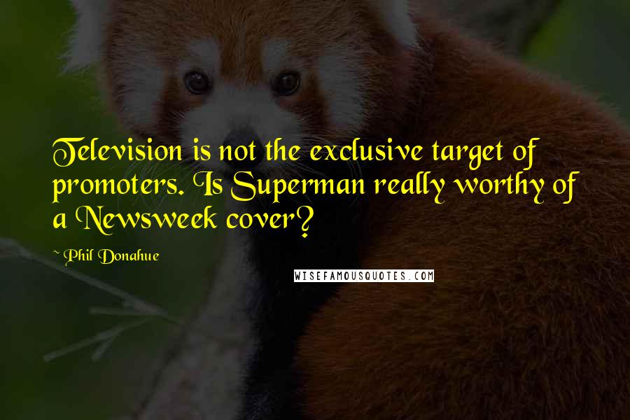 Phil Donahue Quotes: Television is not the exclusive target of promoters. Is Superman really worthy of a Newsweek cover?