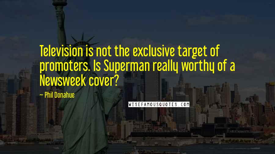 Phil Donahue Quotes: Television is not the exclusive target of promoters. Is Superman really worthy of a Newsweek cover?