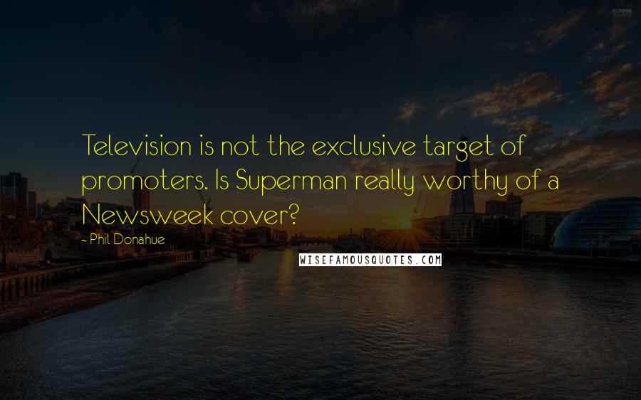 Phil Donahue Quotes: Television is not the exclusive target of promoters. Is Superman really worthy of a Newsweek cover?