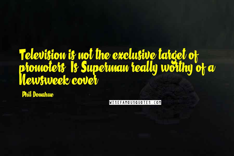 Phil Donahue Quotes: Television is not the exclusive target of promoters. Is Superman really worthy of a Newsweek cover?