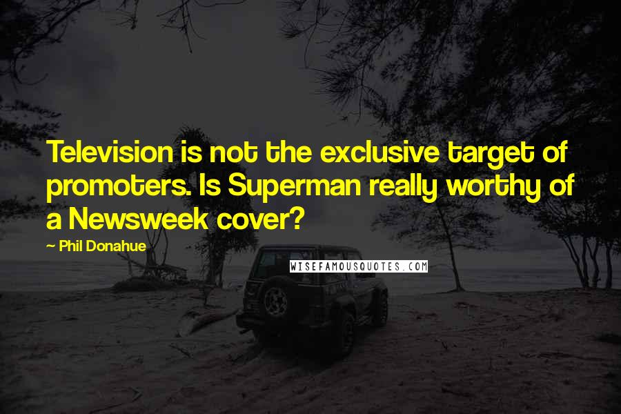 Phil Donahue Quotes: Television is not the exclusive target of promoters. Is Superman really worthy of a Newsweek cover?