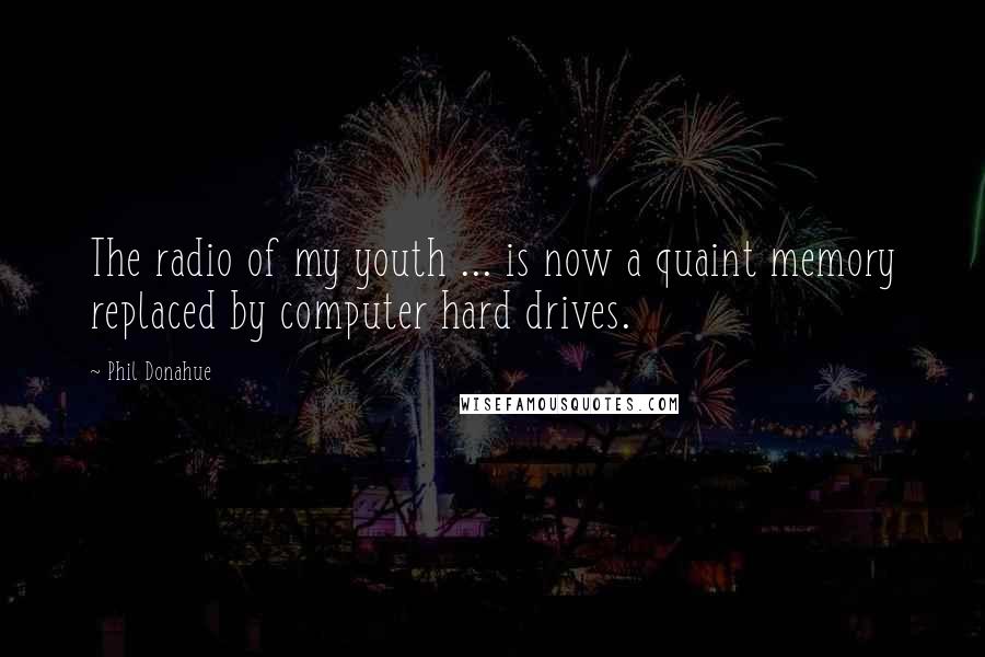 Phil Donahue Quotes: The radio of my youth ... is now a quaint memory replaced by computer hard drives.