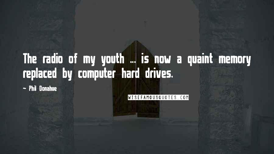 Phil Donahue Quotes: The radio of my youth ... is now a quaint memory replaced by computer hard drives.