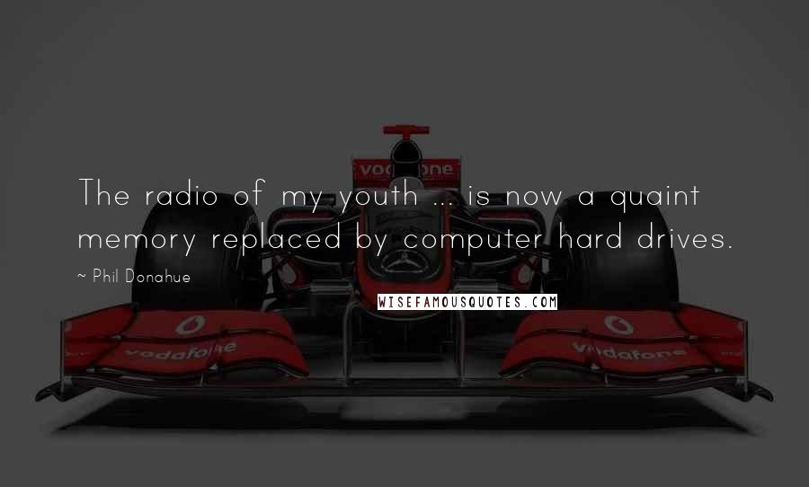 Phil Donahue Quotes: The radio of my youth ... is now a quaint memory replaced by computer hard drives.