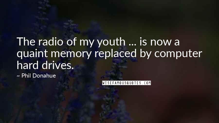 Phil Donahue Quotes: The radio of my youth ... is now a quaint memory replaced by computer hard drives.