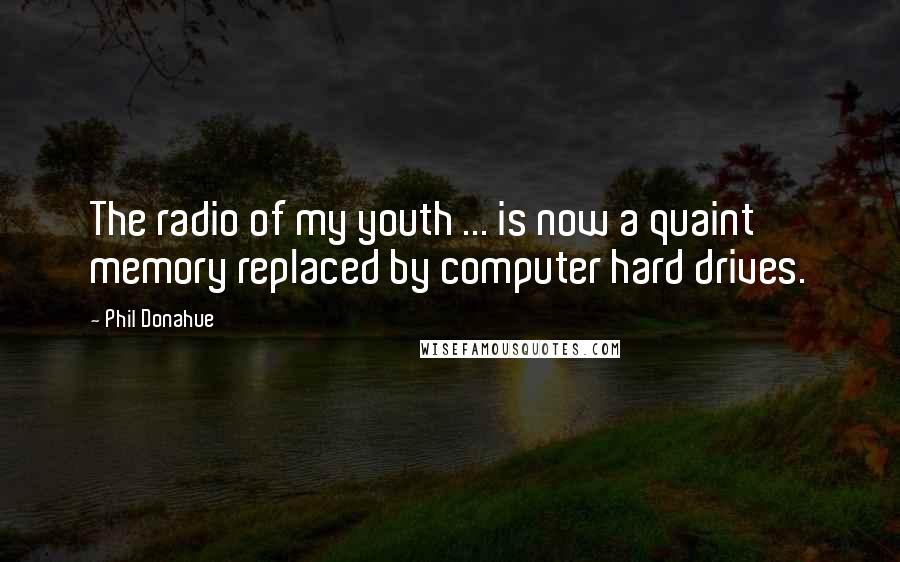 Phil Donahue Quotes: The radio of my youth ... is now a quaint memory replaced by computer hard drives.