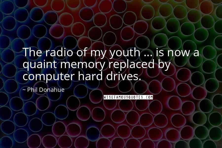 Phil Donahue Quotes: The radio of my youth ... is now a quaint memory replaced by computer hard drives.