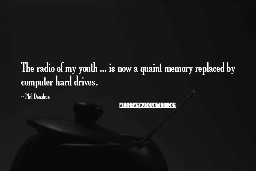 Phil Donahue Quotes: The radio of my youth ... is now a quaint memory replaced by computer hard drives.