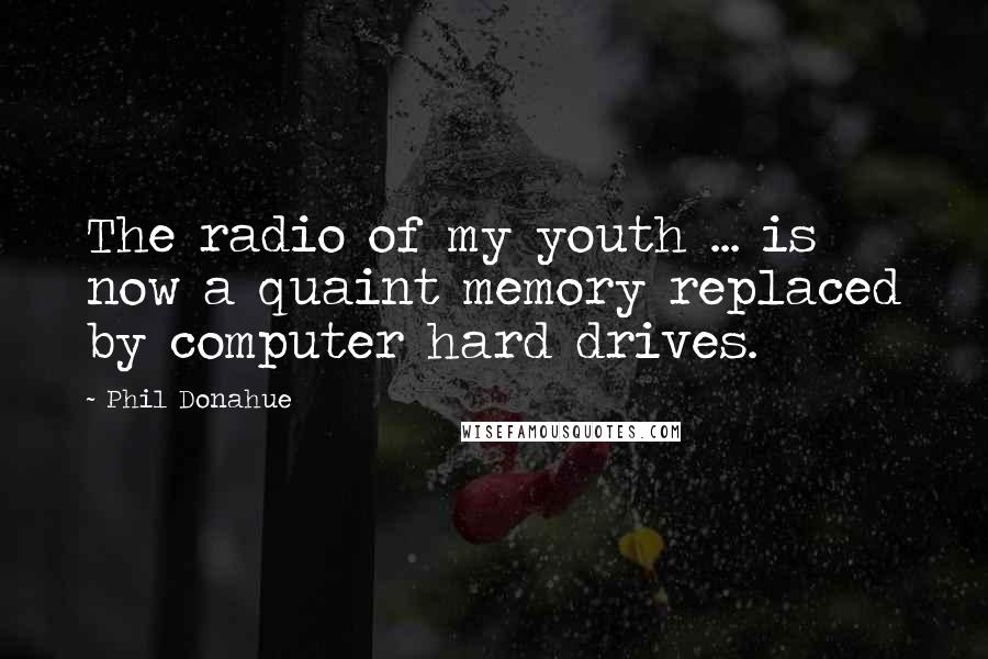 Phil Donahue Quotes: The radio of my youth ... is now a quaint memory replaced by computer hard drives.