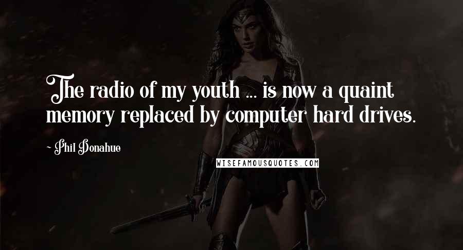 Phil Donahue Quotes: The radio of my youth ... is now a quaint memory replaced by computer hard drives.