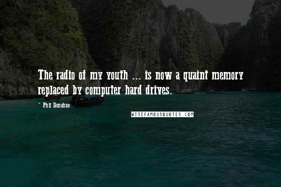 Phil Donahue Quotes: The radio of my youth ... is now a quaint memory replaced by computer hard drives.