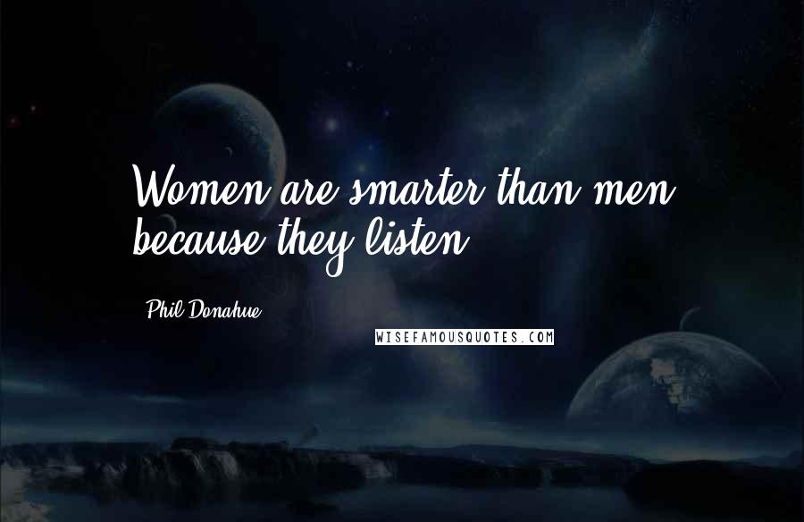 Phil Donahue Quotes: Women are smarter than men because they listen.