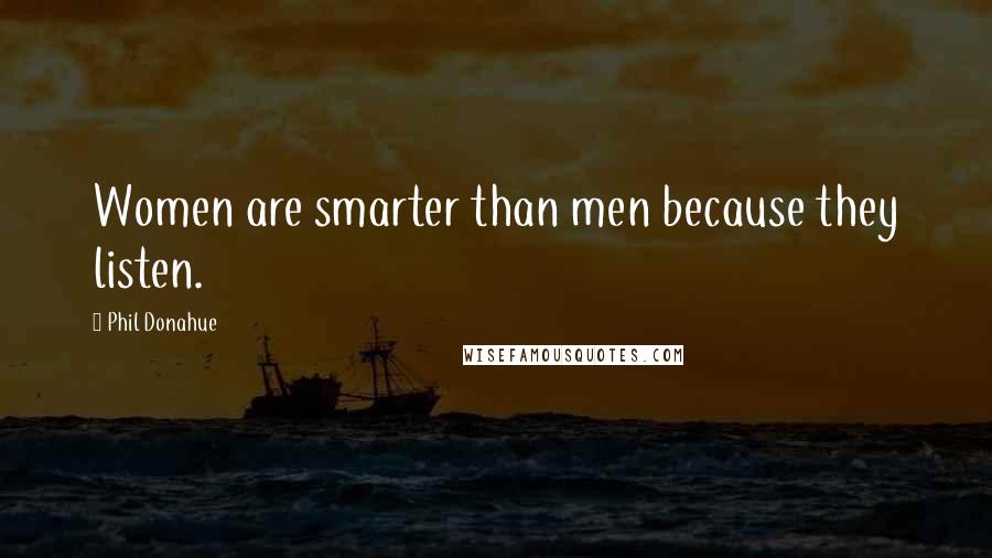 Phil Donahue Quotes: Women are smarter than men because they listen.