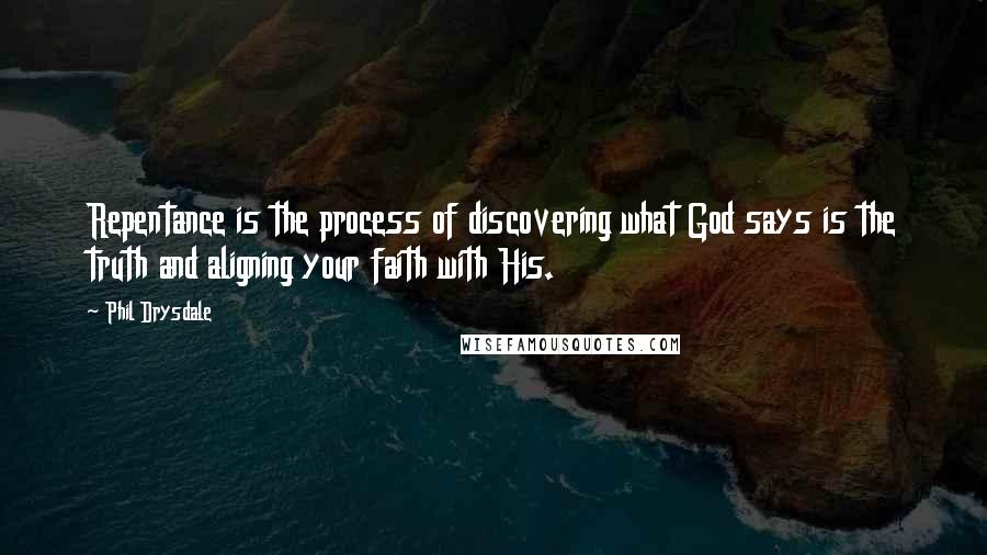 Phil Drysdale Quotes: Repentance is the process of discovering what God says is the truth and aligning your faith with His.