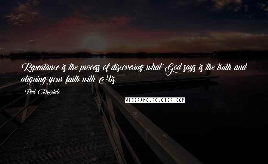 Phil Drysdale Quotes: Repentance is the process of discovering what God says is the truth and aligning your faith with His.