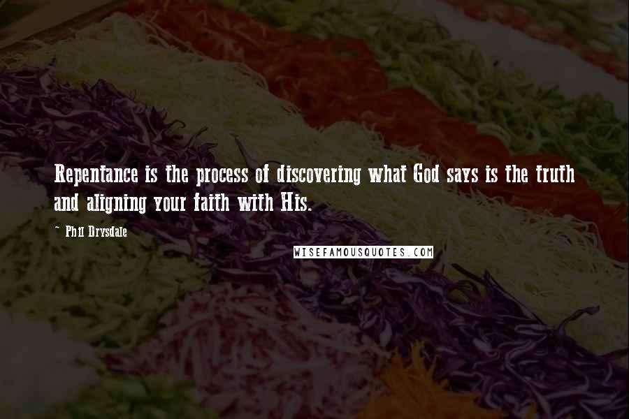 Phil Drysdale Quotes: Repentance is the process of discovering what God says is the truth and aligning your faith with His.