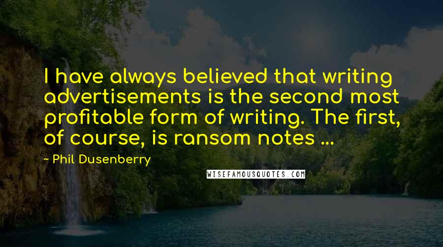 Phil Dusenberry Quotes: I have always believed that writing advertisements is the second most profitable form of writing. The first, of course, is ransom notes ...