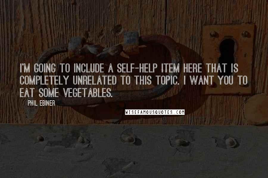 Phil Ebiner Quotes: I'm going to include a self-help item here that is completely unrelated to this topic. I want you to eat some vegetables.