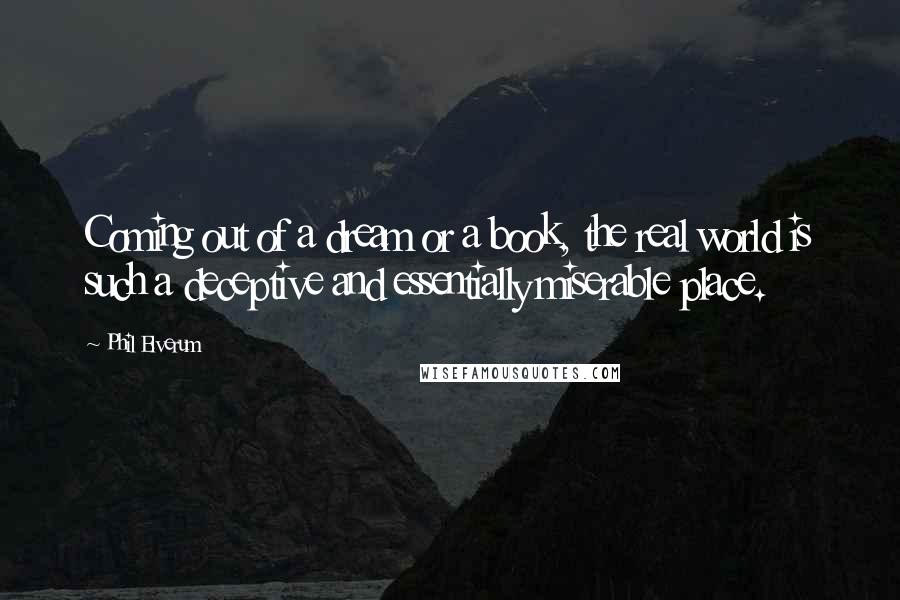 Phil Elverum Quotes: Coming out of a dream or a book, the real world is such a deceptive and essentially miserable place.