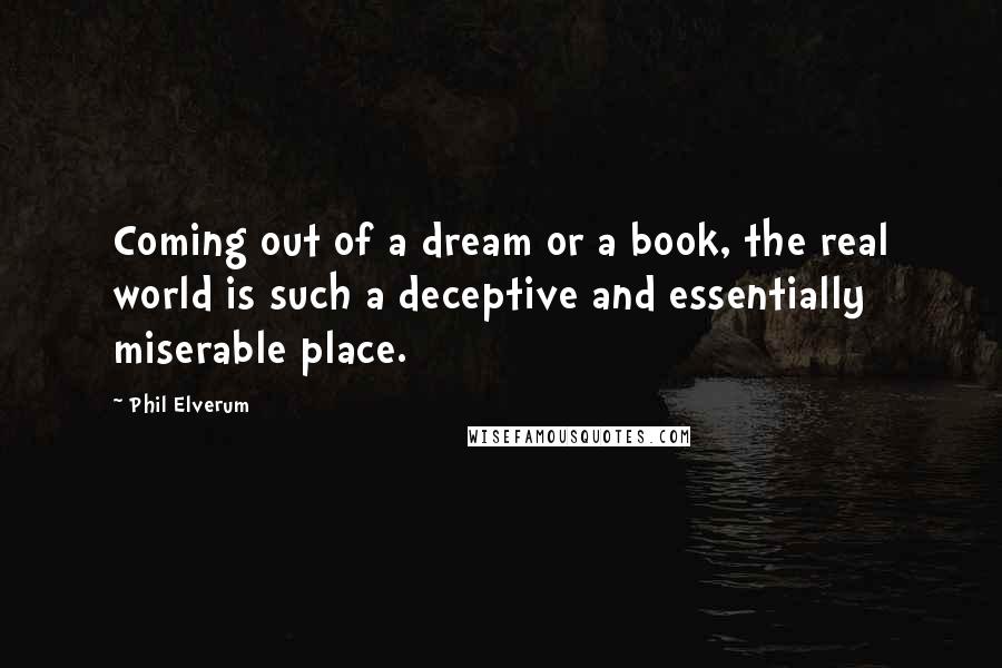 Phil Elverum Quotes: Coming out of a dream or a book, the real world is such a deceptive and essentially miserable place.