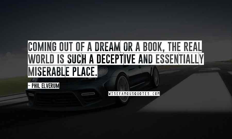 Phil Elverum Quotes: Coming out of a dream or a book, the real world is such a deceptive and essentially miserable place.