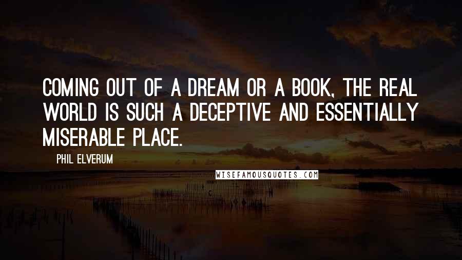 Phil Elverum Quotes: Coming out of a dream or a book, the real world is such a deceptive and essentially miserable place.