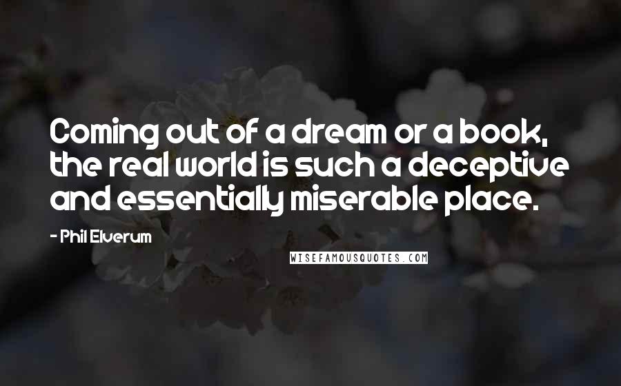 Phil Elverum Quotes: Coming out of a dream or a book, the real world is such a deceptive and essentially miserable place.