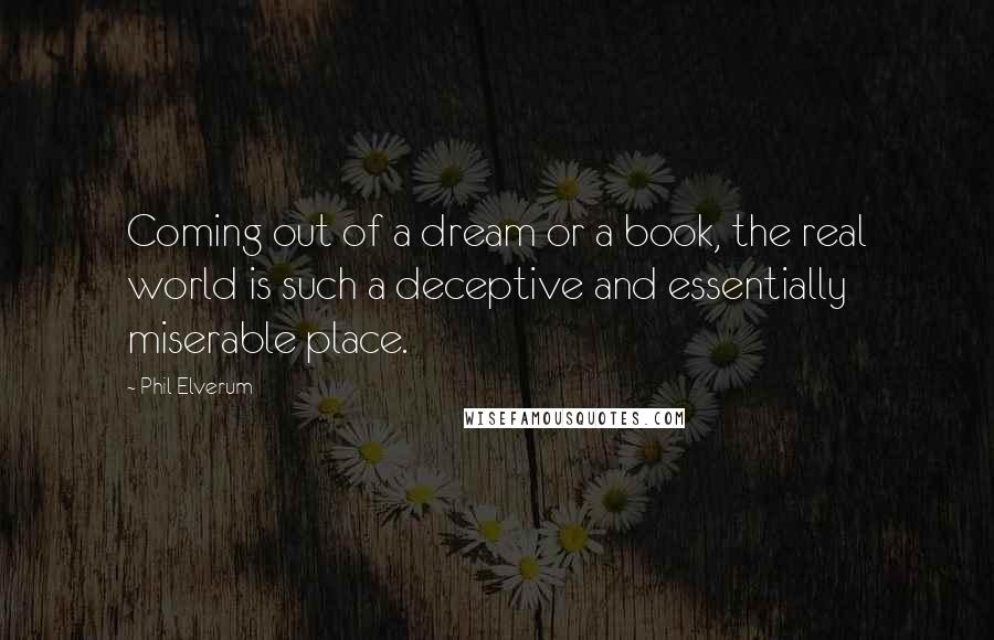 Phil Elverum Quotes: Coming out of a dream or a book, the real world is such a deceptive and essentially miserable place.