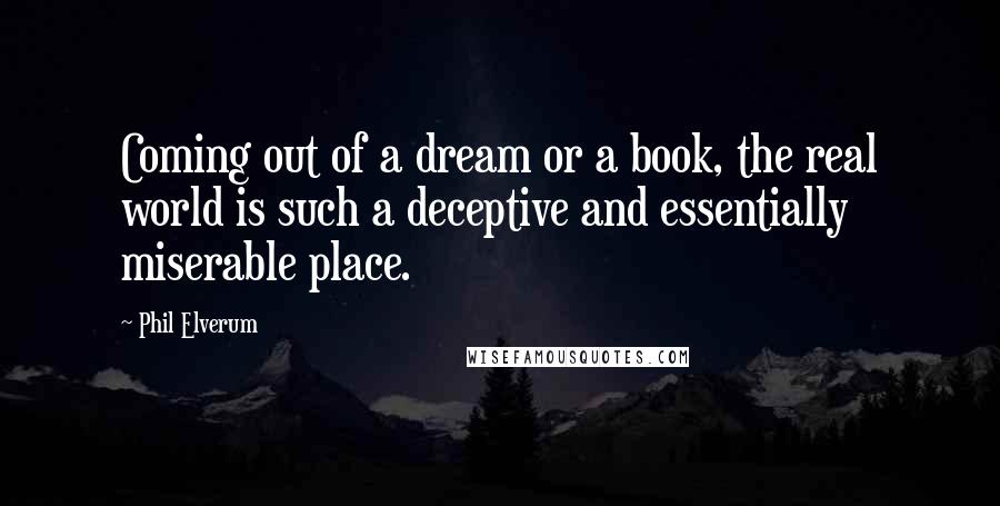 Phil Elverum Quotes: Coming out of a dream or a book, the real world is such a deceptive and essentially miserable place.