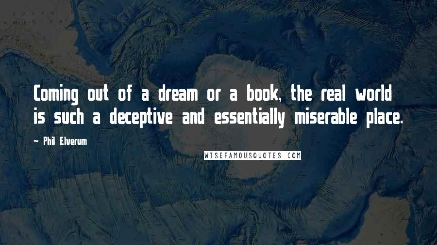 Phil Elverum Quotes: Coming out of a dream or a book, the real world is such a deceptive and essentially miserable place.