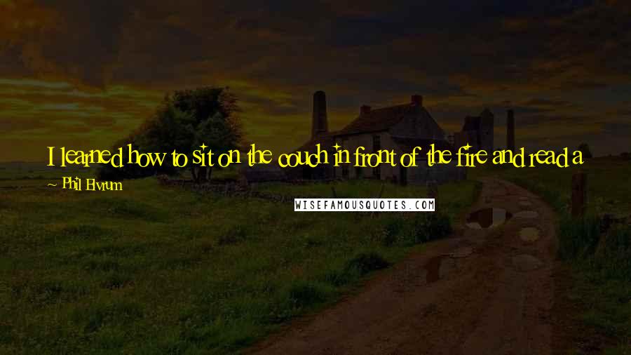Phil Elvrum Quotes: I learned how to sit on the couch in front of the fire and read a magazine, just for like eight hours a day, every day. It was ... crazy.