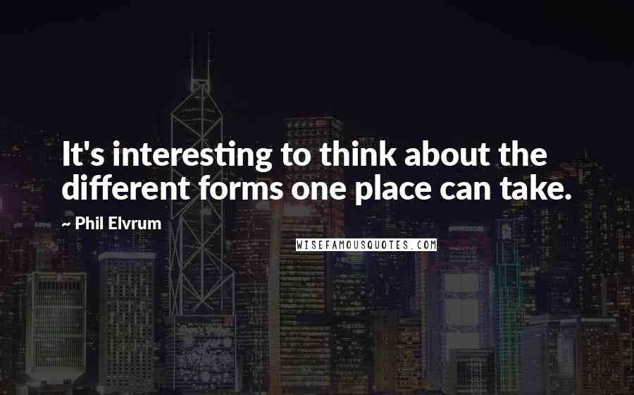 Phil Elvrum Quotes: It's interesting to think about the different forms one place can take.