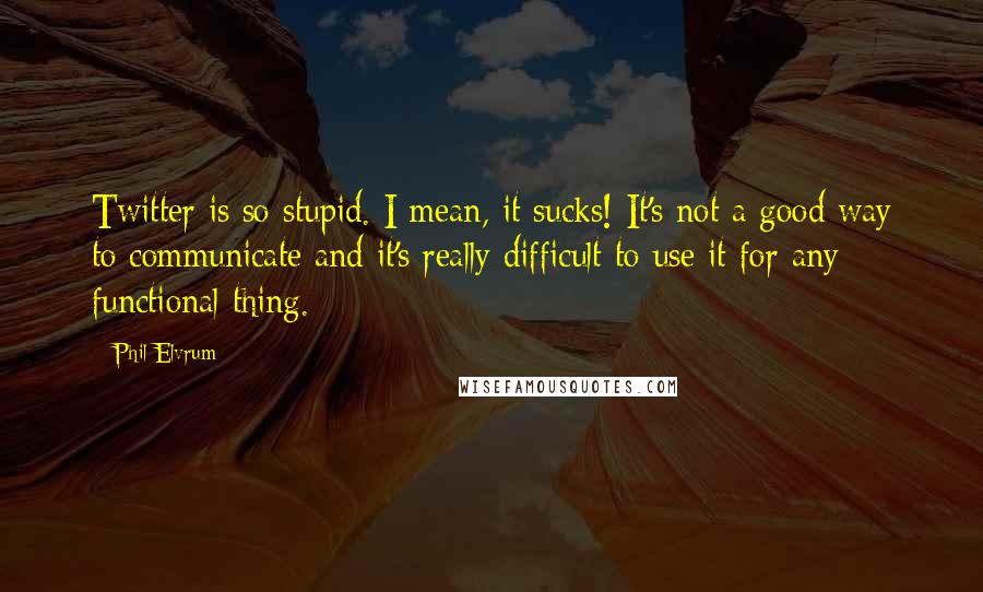 Phil Elvrum Quotes: Twitter is so stupid. I mean, it sucks! It's not a good way to communicate and it's really difficult to use it for any functional thing.