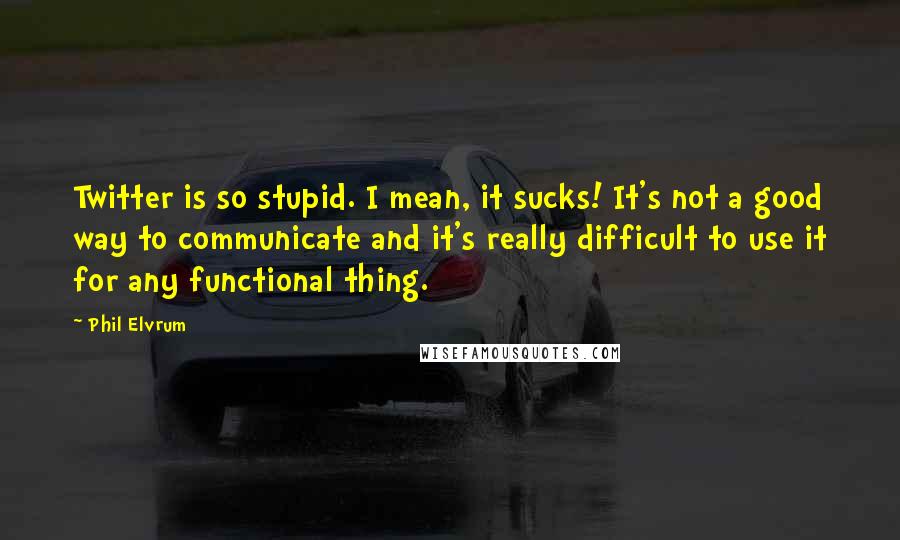 Phil Elvrum Quotes: Twitter is so stupid. I mean, it sucks! It's not a good way to communicate and it's really difficult to use it for any functional thing.